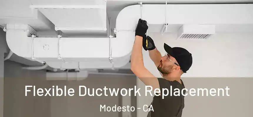 Flexible Ductwork Replacement Modesto - CA