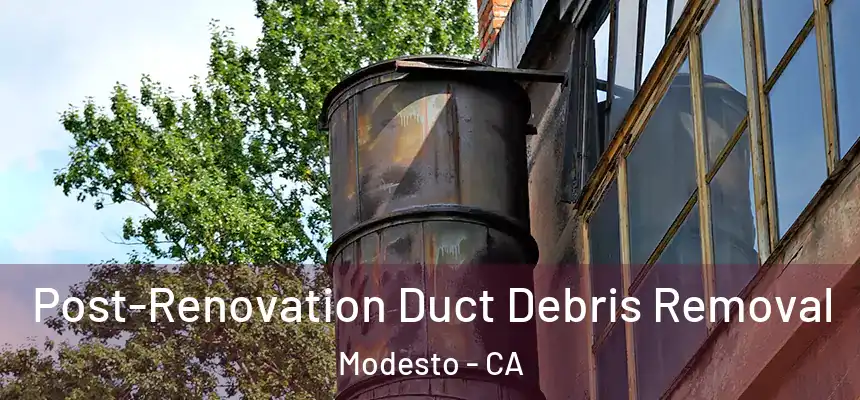 Post-Renovation Duct Debris Removal Modesto - CA